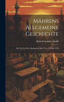 Hardcover Mährens Allgemeine Geschichte: Bd. Die Zeit Des Markgrafen Karl Von 1333 Bis 1350 [German] Book