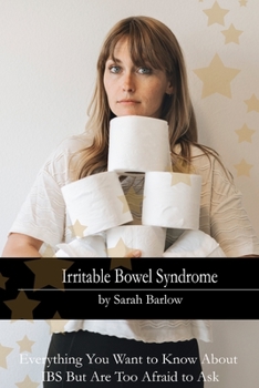 Irritable Bowel Syndrome: Everything You Want to Know About IBS But Are Too Afraid to Ask