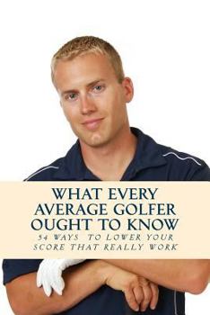 Paperback What Every Average Golfer Ought to Know: 54 Easy Ways to Play Smarter and Lower Your Score Book