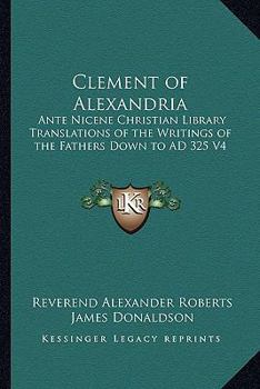 Paperback Clement of Alexandria: Ante Nicene Christian Library Translations of the Writings of the Fathers Down to AD 325 V4 Book