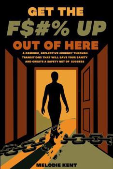 GET THE F$#% UP OUT OF HERE: A Comedic, Reflective Journey Through Transitions That Will Save Your Sanity and Create a Safety Net of Success