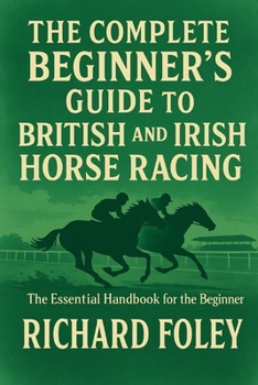 Paperback The Complete Beginner's Guide To British And Irish Horse Racing: The Essential Guide For The Beginner Book