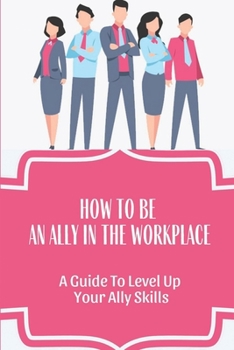 Paperback How To Be An Ally In The Workplace: A Guide To Level Up Your Ally Skills: Create Inclusive And Engaging Workplaces Book