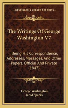 The Writings Of George Washington V7: Being His Correspondence, Addresses, Messages, And Other Papers, Official And Private
