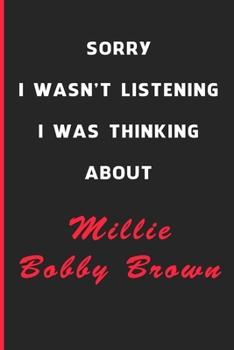 Sorry I Wasn't Listening I Was Thinking About Millie Bobby Brown: 6x9 inch 120 Pages lined Notebook/Journal/Diary perfect gift for all men, women, ... are fans of films, series and Tv shows ...