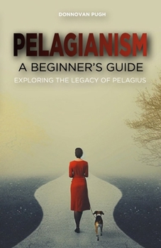 Pelagianism: A Beginner's Guide: Exploring the Legacy of Pelagius (Early Christian Sects)