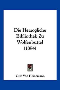 Paperback Die Herzogliche Bibliothek Zu Wolfenbuttel (1894) [German] Book