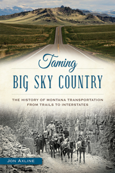 Taming Big Sky Country: The History of Montana Transportation from Trails to Interstates - Book  of the Transportation