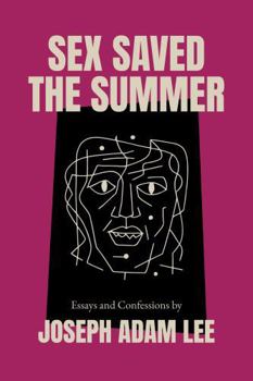 Sex Saved the Summer: Essays & Confessions