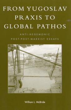 Paperback From Yugoslav PRAXIS to Global Pathos: Anti-Hegemonic Post-Post-Marxist Essays Book