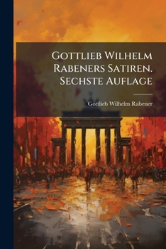 Paperback Gottlieb Wilhelm Rabeners Satiren. Sechste Auflage [German] Book