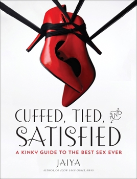 Paperback Cuffed, Tied, and Satisfied: A Kinky Guide to the Best Sex Ever Book