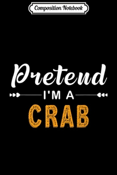 Composition Notebook: Pretend I'm A Crab Gift For Halloween Costume  Journal/Notebook Blank Lined Ruled 6x9 100 Pages