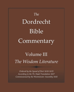 Paperback The Dordrecht Bible Commentary: Volume III: The Wisdom Literature: Ordered by the Synod of Dort 1618-1619 According to the Th. Haak Translation 1657 C Book