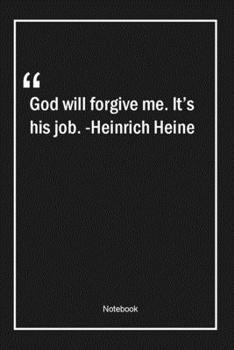 God will forgive me. It's his job. -Heinrich Heine: Lined Gift Notebook With Unique Touch | Journal | Lined Premium 120 Pages |forgiveness Quotes|