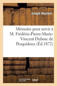 Paperback Mémoire Pour Servir À M. Frédéric-Pierre-Marie-Vincent Dubosc de Pesquidoux: Dans Une Demande En Rectification de Son État Civil [French] Book