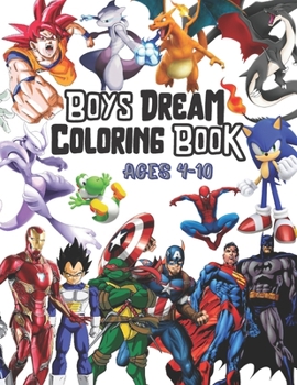 Boys Dream Coloring Book: Ages 4-10: A Giant coloring book, All in 1; Dinos, Dragons, Superheroes, Ninja, Fantastic creatures, Dragon Ball Z, Pokemon, Sonic, Super Mario...