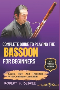 Paperback Complete Guide To Playing The Bassoon For Beginners: Learn, Play, and Transition with Confidence and Skill Book