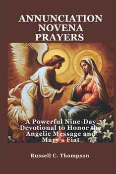 ANNUNCIATION NOVENA PRAYERS: A Powerful Nine-Day Devotional to Honor the Angelic Message and Mary's Fiat (MIRACULOUS NOVENA PRAYER DEVOTIONS)