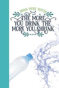 Drink More Water The More You Drink The More You Shrink: Funny Motivational Quote Daily Water Intake Log Book Tracker