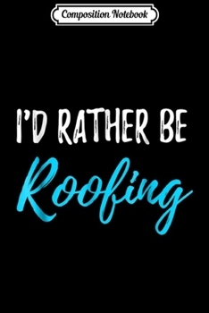 Paperback Composition Notebook: I'd Rather Be Roofing Funny Gif for Roofer Journal/Notebook Blank Lined Ruled 6x9 100 Pages Book