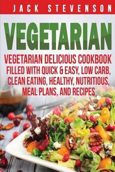 Paperback Vegetarian: Vegetarian Delicious Cookbook Filled With Quick & Easy, Low Carb, Clean Eating, Healthy, Nutritious, Meal Plans, and R Book