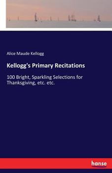 Paperback Kellogg's Primary Recitations: 100 Bright, Sparkling Selections for Thanksgiving, etc. etc. Book