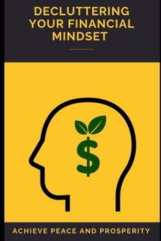 Paperback Decluttering Your Financial Mindset: Achieve Peace and Prosperity: Untangle Money Fears, Simplify Finances, and Build Confident Wealth. Book