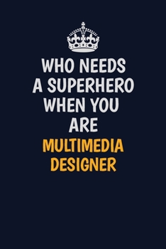Paperback Who Needs A Superhero When You Are Multimedia Designer: Career journal, notebook and writing journal for encouraging men, women and kids. A framework Book