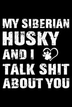 My Siberian Husky And I Talk Shit About You: Cute Siberian Husky Lined journal Notebook, Great Accessories & Gift Idea for Siberian Husky Owner & Lover. Lined journal Notebook With An Inspirational Qu