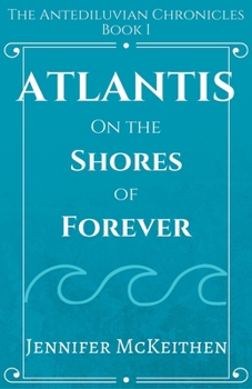 Atlantis On the Shores of Forever - Book #1 of the Atlantis: The Antediluvian Chronicles