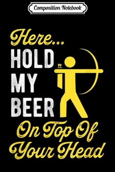 Composition Notebook: Hold My Beer Funny Sarcastic Archery Hunters Drinking Gift  Journal/Notebook Blank Lined Ruled 6x9 100 Pages