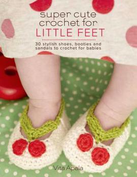 Paperback Super Cute Crochet for Little Feet: 30 Stylish Shoes, Booties, and Sandals to Crochet for Babies Book