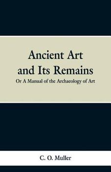 Paperback Ancient Art and Its Remains: or A Mannual of the Archaeology of Art. Book