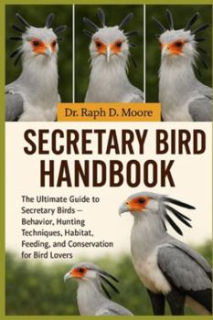 SECRETARY BIRD HANDBOOK: The Ultimate Guide to Secretary Birds – Behavior, Hunting Techniques, Habitat, Feeding, and Conservation for Bird Lovers
