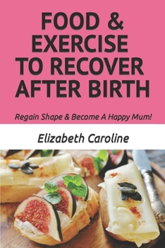 Paperback Food & Exercise To Recover After Birth: Regain Shape & Become A Happy Mum! Book