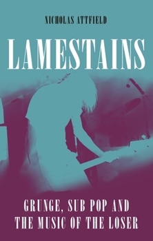 Hardcover Lamestains: Grunge, Sub Pop and the Music of the Loser Book