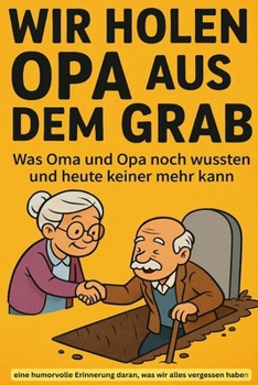 Wir holen Opa aus dem Grab - Was Oma und Opa noch wussten und heute keiner mehr kann: Ein Buch für junge Leser ab 6 Jahren