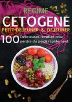 Régime Cétogène: 100 Délicieuses Recettes pour Perdre du Poids Rapidement - Petit-Déjeuner & Déjeuner (French Edition)