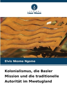 Kolonialismus, die Basler Mission und die traditionelle Autorität im Mwetugland (German Edition)