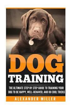 Paperback Dog Training: The Ultimate Step by Step Guide to Training Your Dog to Be Happy, Well Behaved, and Do Cool Tricks Book