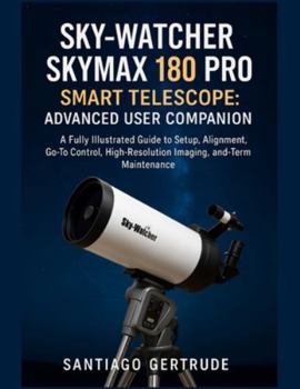 Paperback Sky-Watcher Skymax 180 PRO Smart Telescope: Advanced User Companion: A Fully Illustrated Guide to Setup, Alignment, Go-To Control, High-Resolution Ima Book