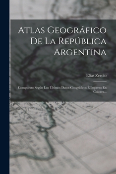 Paperback Atlas Geográfico De La República Argentina: Compuesto Según Los Últimos Datos Geográficos É Impreso En Colores... [Spanish] Book