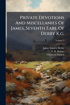 Private Devotions And Miscellanies Of James, Seventh Earl Of Derby K.g.
