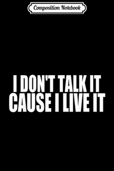Composition Notebook: I DONT TALK IT CAUSE I LIVE IT  Journal/Notebook Blank Lined Ruled 6x9 100 Pages