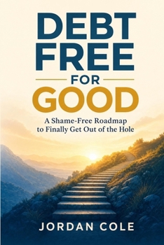 Debt Free for Good: A Shame-Free Roadmap to Finally Get Out of the Hole