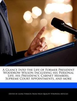 Paperback A Glance Into the Life of Former President Woodrow Wilson Including His Personal Life, His Presidency, Cabinet Members, Supreme Court Appointments, an Book