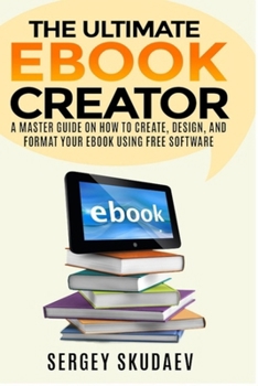 Paperback The Ultimate eBook Creator: A Master Guide on How to Create, Design, and Format Your eBook Using Free Software Book