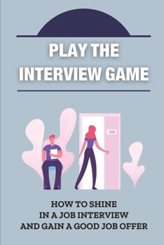 Paperback Play The Interview Game: How To Shine In A Job Interview And Gain A Good Job Offer: Get Good Job Offers Book