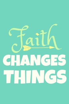 Faith Changes Things: Blank Lined Notebook: Bible Scripture Christian Journals Gift 6x9 110 Blank Pages Plain White Paper Soft Cover Book